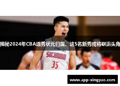 揭秘2024年CBA选秀状元归属，这5名新秀或将崭露头角