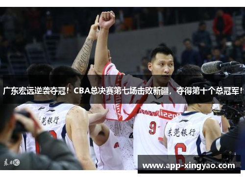 广东宏远逆袭夺冠！CBA总决赛第七场击败新疆，夺得第十个总冠军！