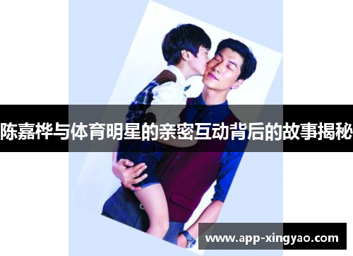 陈嘉桦与体育明星的亲密互动背后的故事揭秘