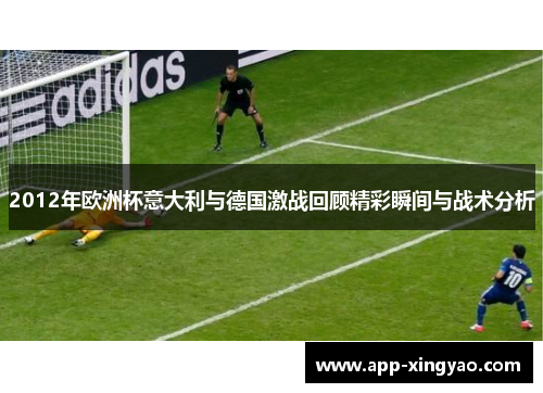 2012年欧洲杯意大利与德国激战回顾精彩瞬间与战术分析