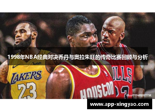 1998年NBA经典对决乔丹与奥拉朱旺的传奇比赛回顾与分析