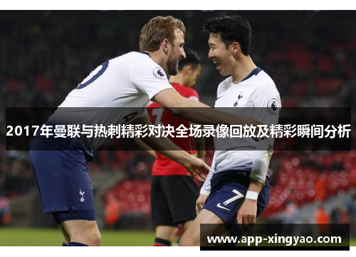 2017年曼联与热刺精彩对决全场录像回放及精彩瞬间分析